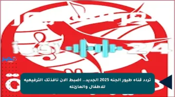 تردد قناة طيور الجنة 2025 الجديد.. اضبط الآن نافذتك الترفيهية للأطفال والعائلة